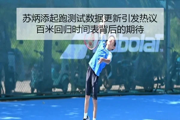 苏炳添起跑测试数据更新引发热议 百米回归时间表背后的期待